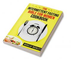 The Intermittent Fasting Bible for Women Cookbook : 222 Recipes for Achieving Your Ideal Weight (2022 Guide for Beginners)