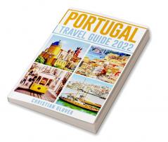 PORTUGAL TRAVEL GUIDE 2022 : The Ultimate Resource for Planning Your Trip to Portugal Packed with Information on Must-See Attractions and Hidden Gems (2022 Guide for Travellers)