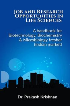 Job and Research Opportunities in Life Sciences : A handbook for Biotechnology Biochemistry &amp; Microbiology fresher (Indian market)