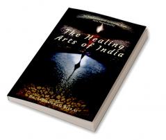 The Healing Arts Of India : An Exploration Of Ayurveda Yoga And Naturopathy