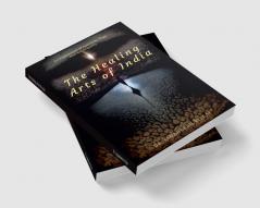 The Healing Arts Of India : An Exploration Of Ayurveda Yoga And Naturopathy