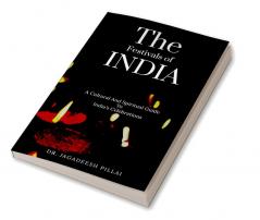 The Festivals Of India : A Cultural And Spiritual Guide To India's Celebrations