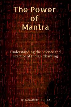 The Power of Mantra : Understanding the Science and Practice of Indian Chanting