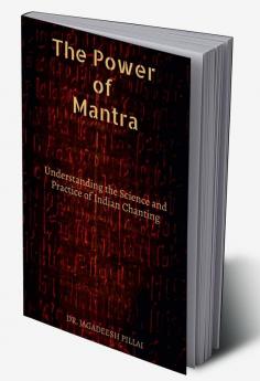 The Power of Mantra : Understanding the Science and Practice of Indian Chanting
