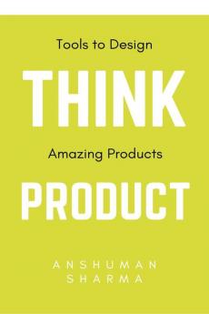 Think Product: Tools to Design Amazing Products