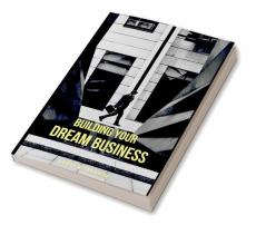 Building Your Dream Business : A Practical Guide to Starting and Scaling a Small Business