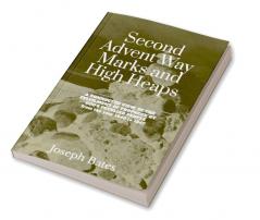 Second Advent Way Marks and High Heaps : A Connected View of the Fulfilment of Prophecy by God’s Peculiar People from the Year 1840 to 1847