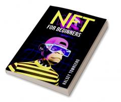 NFT FOR BEGINNERS : How to Invest in Trade and Profit from NFTs in a Step-by-Step Format (2022 Guide for Beginners)