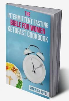 The Intermittent Fasting Bible for Women Ketofast Cookbook : Timed Ketogenic Meal Plans and Recipes for Intermittent Fasting (2022 Guide for Beginners)