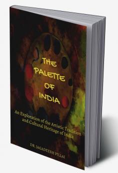 The Palette of India : An Exploration of the Artistic Tradition and Cultural Heritage of India
