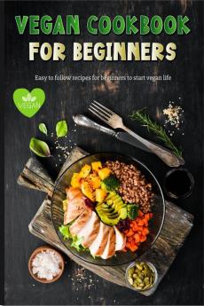 Vegan Cookbook for Beginners : Amazing Easy to Follow Vegan Recipes for Beginners Gluten-Free and Plant-Based Diet | Easy and Delicious Vegan Meal Prep Recipes to Feed Your Soul