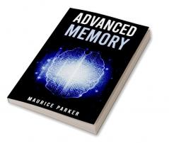 Advanced Memory : Master The Art of Memorization and Improve Cognitive Function With Cutting-Edge Strategies (2023 Guide for Beginners)