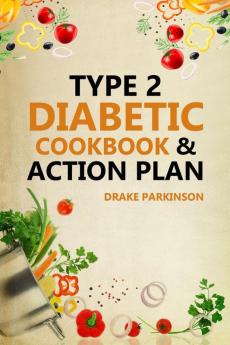 Type 2 Diabetes Cookbook & Action Plan : The Ultimate Beginner’s Diabetic Diet Cookbook & Action Plan Guide to Reverse Pre-diabetes - Quick & Easy Delicious Healthy Type 2 Diabetic Recipes