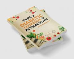 Type 2 Diabetes Cookbook & Action Plan : The Ultimate Beginner’s Diabetic Diet Cookbook & Action Plan Guide to Reverse Pre-diabetes - Quick & Easy Delicious Healthy Type 2 Diabetic Recipes