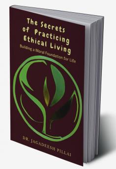 The Secrets of Practicing Ethical Living : Building a Moral Foundation for Life
