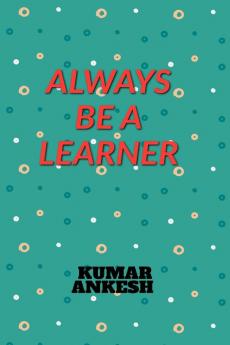 ALWAYS BE A LEARNER