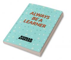 ALWAYS BE A LEARNER