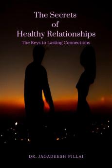 The Secrets of Healthy Relationships : The Keys to Lasting Connections