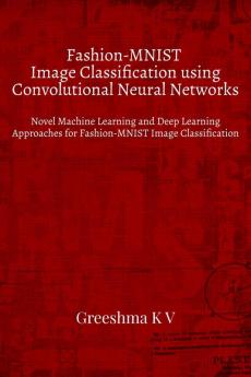 Fashion-MNIST Image Classification using Convolutional Neural Networks : Novel Machine Learning and Deep Learning Approaches for Fashion-MNIST Image Classification