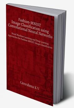 Fashion-MNIST Image Classification using Convolutional Neural Networks : Novel Machine Learning and Deep Learning Approaches for Fashion-MNIST Image Classification