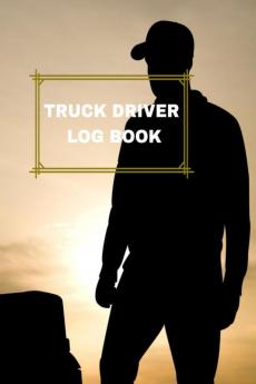 TRUCK DRIVER LOG BOOK : DAILY TRUCK DRIVER LOG TO RECORD TRIPS AND MILEAGEFUEL PURCHASE AND MAINTENANCE EXPENSES