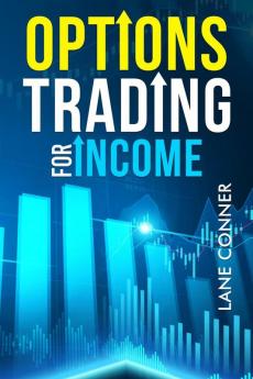 OPTIONS TRADING FOR INCOME : Learn the strategies and techniques for maximizing returns and minimizing risk in the options market (2023 Guide for Beginners)