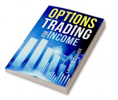 OPTIONS TRADING FOR INCOME : Learn the strategies and techniques for maximizing returns and minimizing risk in the options market (2023 Guide for Beginners)