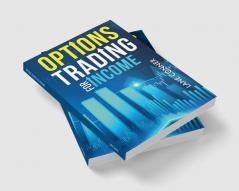 OPTIONS TRADING FOR INCOME : Learn the strategies and techniques for maximizing returns and minimizing risk in the options market (2023 Guide for Beginners)