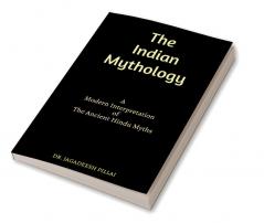 The Indian Mythology : A Modern Interpretation of The Ancient Hindu Myths