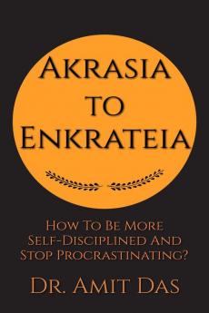 AKRASIA TO ENKRATEIA : How To Be More Self-Disciplined And Stop Procrastinating?