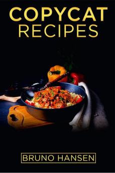 Copycat Recipes : How to Prepare the Most Popular Dishes from Restaurants at Home (2022 Copycat Cookbooks for Beginners)