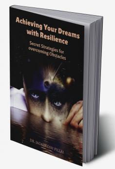 Achieving Your Dreams with Resilience : Secret Strategies for Overcoming Obstacles