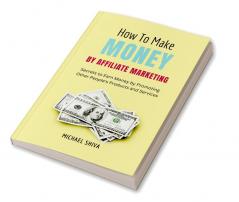 How To Make Money By Affiliate Marketing : Secrets to Earn Money by Promoting Other People's Products and Services.