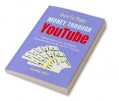 How To Make Money Through YouTube : Tested and Proven Strategies Revealed to Earn Money on YouTube