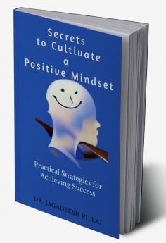 Secrets to Cultivate a Positive Mindset : Practical Strategies for Achieving Success