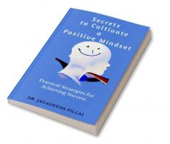 Secrets to Cultivate a Positive Mindset : Practical Strategies for Achieving Success