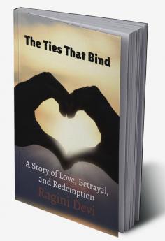 The Ties That Bind : A Story of Love Betrayal and Redemption