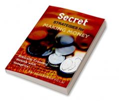 Secret Strategies for Making Money : Ethically Creating Wealth with Integrity