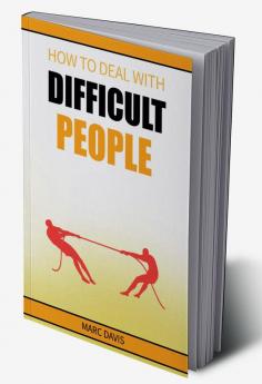 How to Deal with Difficult People : How to Deal with People Problems and Make the Most of Your Life. Practical Advice (2022 Guide for Beginners)