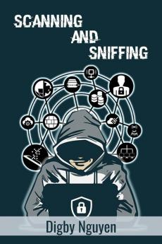 SCANNING AND SNIFFING : Computer Hacking Internet Security Penetration Testing Cracking Sniffing and Smart Phone Vulnerabilities Made Simple (Beginners Guide 2022)