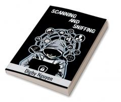 SCANNING AND SNIFFING : Computer Hacking Internet Security Penetration Testing Cracking Sniffing and Smart Phone Vulnerabilities Made Simple (Beginners Guide 2022)