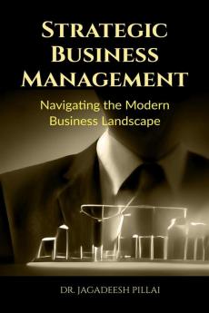 Strategic Business Management : Navigating the Modern Business Landscape