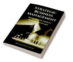 Strategic Business Management : Navigating the Modern Business Landscape