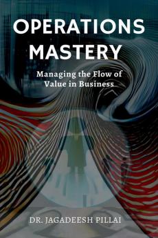 Operations Mastery : Managing the Flow of Value in Business