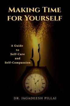 Making Time for Yourself : A Guide to Self-Care and Self-Compassion