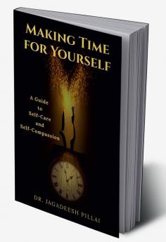 Making Time for Yourself : A Guide to Self-Care and Self-Compassion