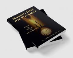 Making Time for Yourself : A Guide to Self-Care and Self-Compassion