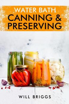 WATER BATH CANNING & PRESERVING-Will Briggs : The Complete Idiot's Guide to Water-Bath Canning Including 250+ Recipes for Home Preserving (2022 Guide for Beginners)