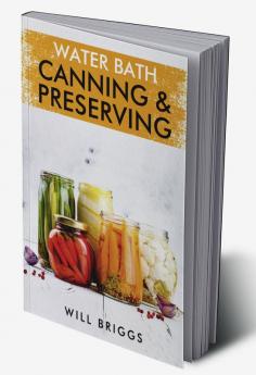 WATER BATH CANNING & PRESERVING-Will Briggs : The Complete Idiot's Guide to Water-Bath Canning Including 250+ Recipes for Home Preserving (2022 Guide for Beginners)