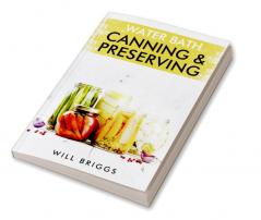 WATER BATH CANNING & PRESERVING-Will Briggs : The Complete Idiot's Guide to Water-Bath Canning Including 250+ Recipes for Home Preserving (2022 Guide for Beginners)